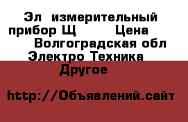 Эл. измерительный прибор Щ41160 › Цена ­ 4 000 - Волгоградская обл. Электро-Техника » Другое   